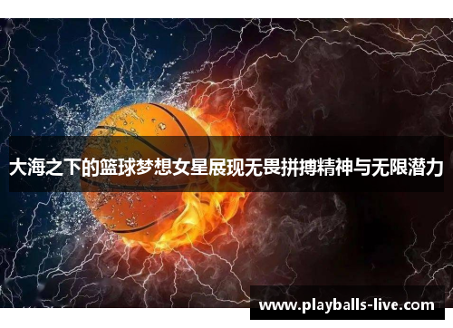 大海之下的篮球梦想女星展现无畏拼搏精神与无限潜力