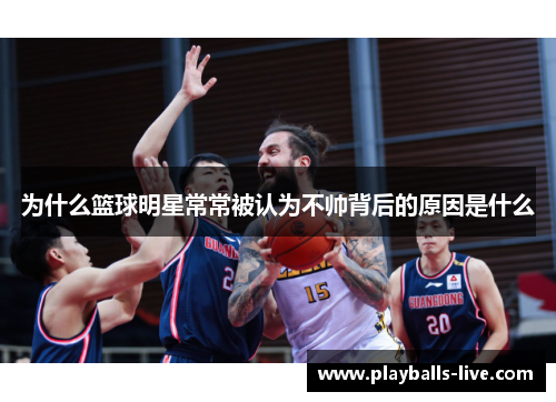 为什么篮球明星常常被认为不帅背后的原因是什么