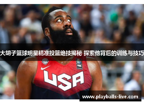 大胡子篮球明星精准投篮绝技揭秘 探索他背后的训练与技巧