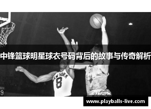 中锋篮球明星球衣号码背后的故事与传奇解析