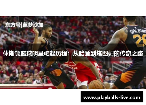 休斯顿篮球明星崛起历程：从哈登到塔图姆的传奇之路