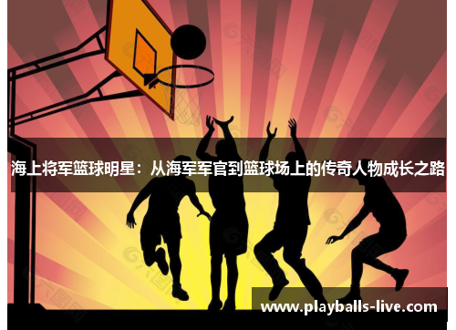 海上将军篮球明星：从海军军官到篮球场上的传奇人物成长之路
