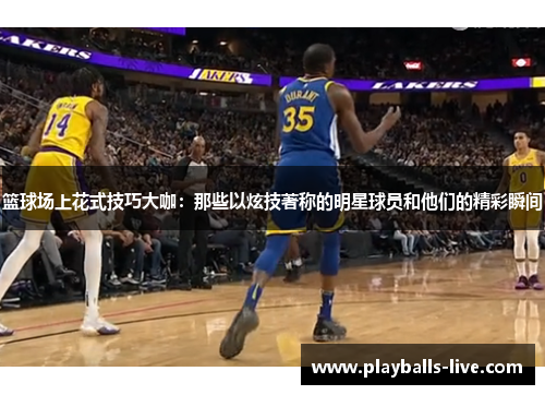 篮球场上花式技巧大咖：那些以炫技著称的明星球员和他们的精彩瞬间