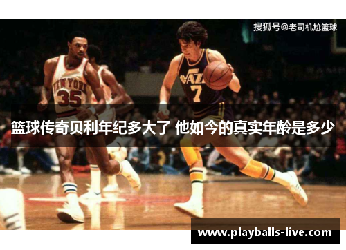 篮球传奇贝利年纪多大了 他如今的真实年龄是多少