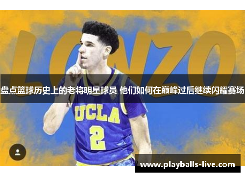 盘点篮球历史上的老将明星球员 他们如何在巅峰过后继续闪耀赛场