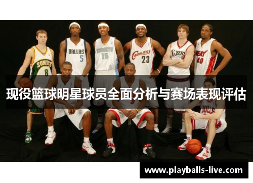 现役篮球明星球员全面分析与赛场表现评估