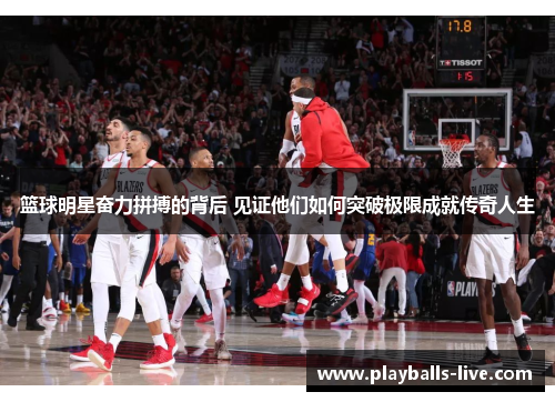 篮球明星奋力拼搏的背后 见证他们如何突破极限成就传奇人生