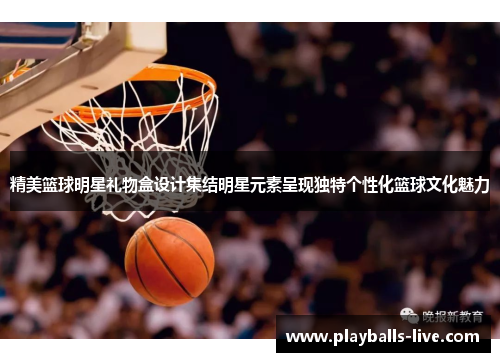 精美篮球明星礼物盒设计集结明星元素呈现独特个性化篮球文化魅力