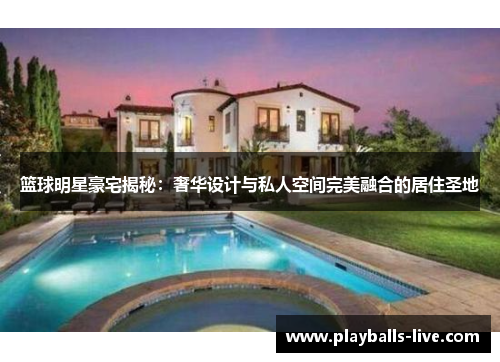 篮球明星豪宅揭秘：奢华设计与私人空间完美融合的居住圣地