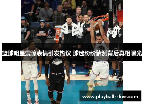 篮球明星震惊表情引发热议 球迷纷纷猜测背后真相曝光