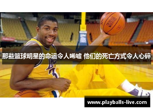 那些篮球明星的命运令人唏嘘 他们的死亡方式令人心碎