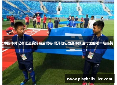 中国体育记者走进赛场背后揭秘 揭开他们为赛事报道付出的艰辛与热情
