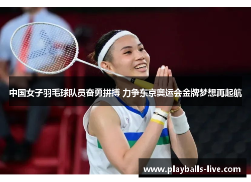 中国女子羽毛球队员奋勇拼搏 力争东京奥运会金牌梦想再起航