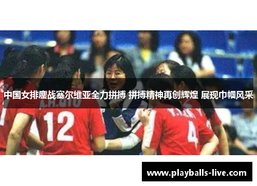 中国女排鏖战塞尔维亚全力拼搏 拼搏精神再创辉煌 展现巾帼风采