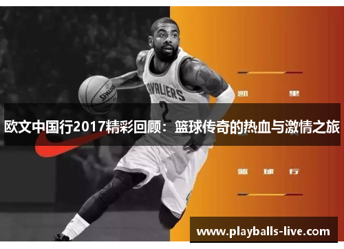 欧文中国行2017精彩回顾：篮球传奇的热血与激情之旅