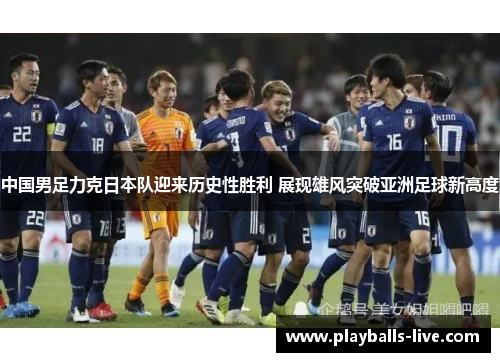 中国男足力克日本队迎来历史性胜利 展现雄风突破亚洲足球新高度