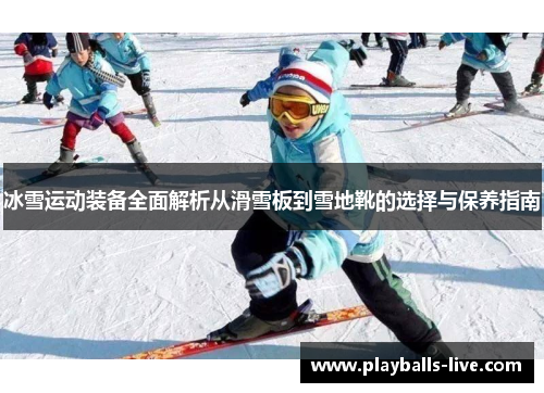 冰雪运动装备全面解析从滑雪板到雪地靴的选择与保养指南
