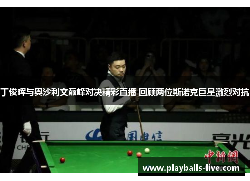 丁俊晖与奥沙利文巅峰对决精彩直播 回顾两位斯诺克巨星激烈对抗