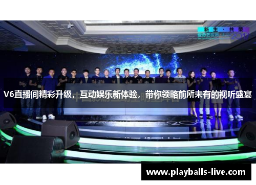 V6直播间精彩升级，互动娱乐新体验，带你领略前所未有的视听盛宴