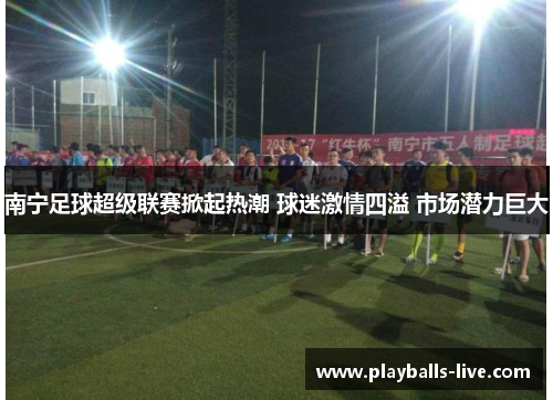 南宁足球超级联赛掀起热潮 球迷激情四溢 市场潜力巨大